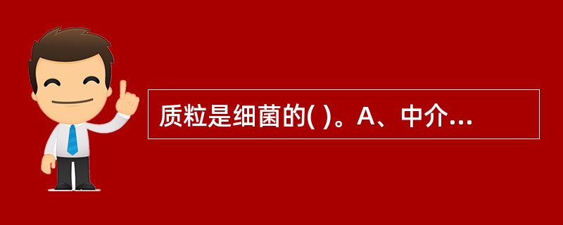 质粒是细菌的( )。A、中介体B、核质DNAC、异染颗粒D、胞质中核蛋白体E、核