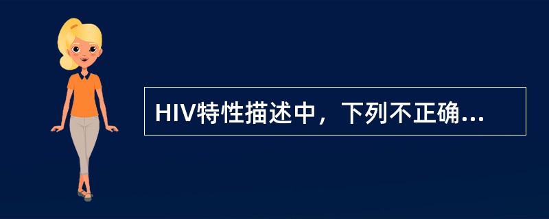 HIV特性描述中，下列不正确的是( )。A、单股正链RNA基因组B、有包膜病毒C