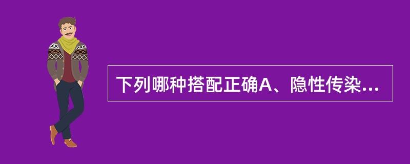 下列哪种搭配正确A、隐性传染――自然被动免疫B、接种疫苗――人工自动免疫C、接种