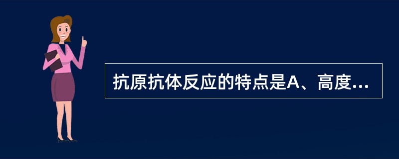 抗原抗体反应的特点是A、高度敏感性B、高度亲和性C、高度敏感和亲和性D、高度特异