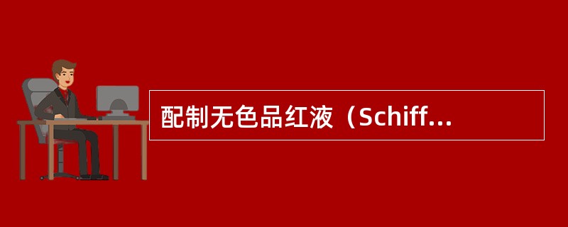 配制无色品红液（Schiff）用的染料是A、丽春红B、荧光桃红C、刚果红D、酸性