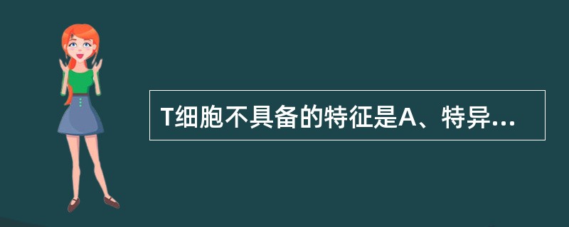 T细胞不具备的特征是A、特异性B、免疫记忆性C、免疫调节性D、依赖补体杀伤性E、