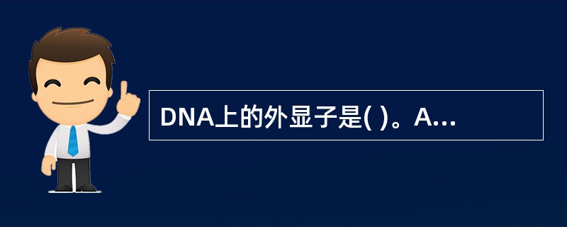 DNA上的外显子是( )。A、调节基因序列B、不被转录的序列C、被转录也被翻译的