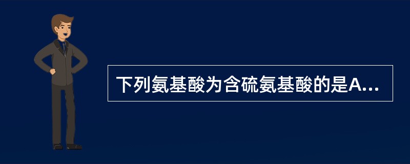 下列氨基酸为含硫氨基酸的是A、色氨酸B、苏氨酸C、苯丙氨酸D、蛋氨酸E、脯氨酸