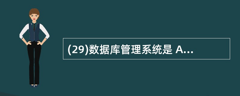 (29)数据库管理系统是 A)一种编译程序系统 B)在操作系统支持下的系统软件