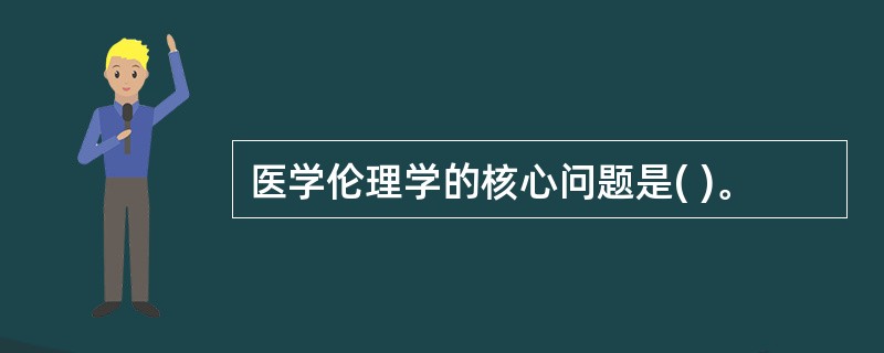 医学伦理学的核心问题是( )。