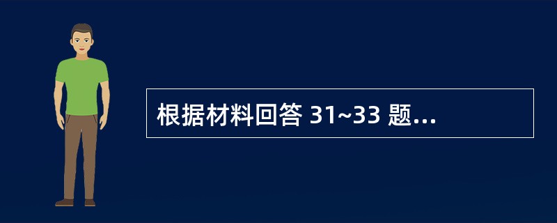 根据材料回答 31~33 题: 患者,男性,42岁,因上腹部隐痛l年,进食后呕吐