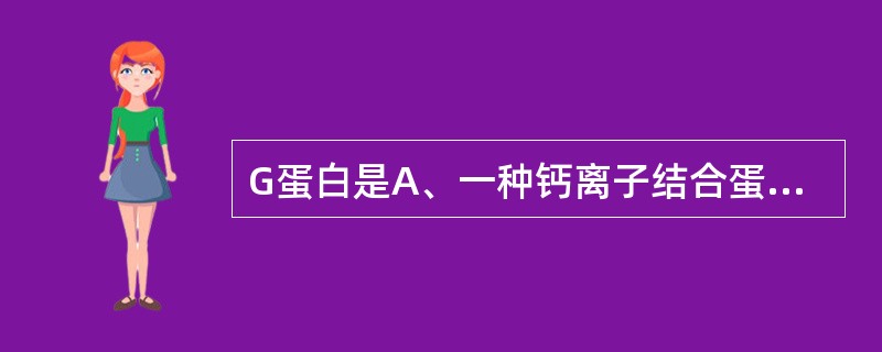 G蛋白是A、一种钙离子结合蛋白的简称B、一种腺嘌呤核苷酸结合蛋白的简称C、一种鸟