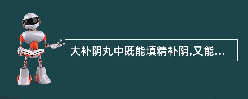 大补阴丸中既能填精补阴,又能制约黄柏苦燥的药物是