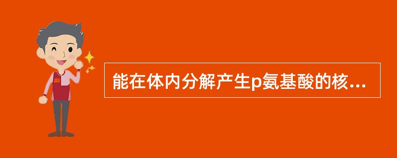 能在体内分解产生p氨基酸的核苷酸是A、AMPB、GMPC、IMPD、UMPE、