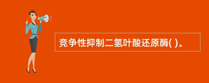 竞争性抑制二氢叶酸还原酶( )。