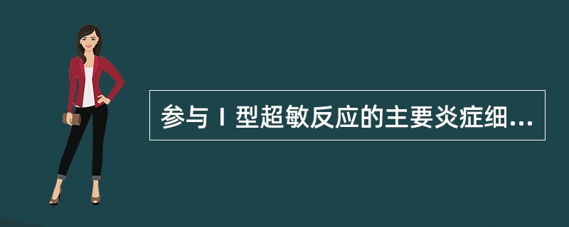 参与Ⅰ型超敏反应的主要炎症细胞A、中性粒细胞B、肥大细胞C、嗜酸性粒细胞D、单核