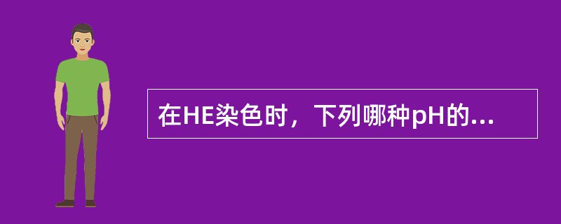 在HE染色时，下列哪种pH的伊红染液使胞浆着色最好A、3.7～4.0B、4.7～