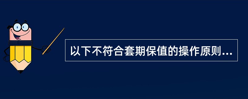 以下不符合套期保值的操作原则的是( )。