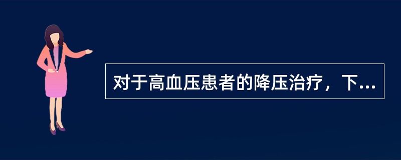 对于高血压患者的降压治疗，下列哪项是错误的（）。