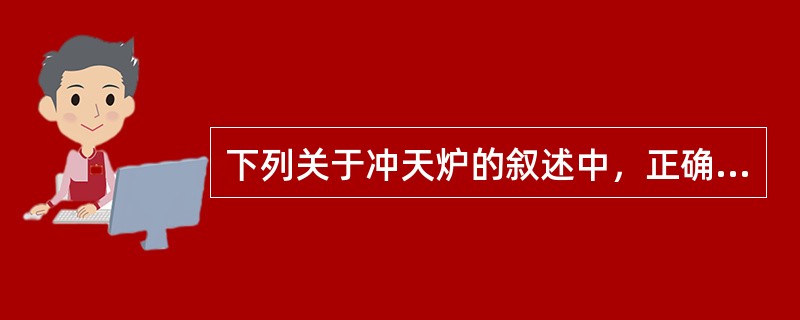 下列关于冲天炉的叙述中，正确的是（）。