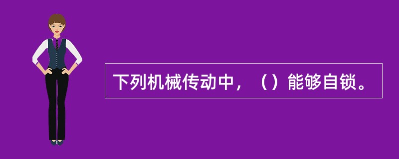 下列机械传动中，（）能够自锁。