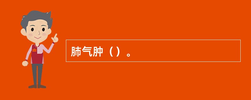 肺气肿（）。