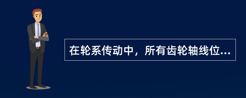 在轮系传动中，所有齿轮轴线位置都是固定不动的，称为（）。