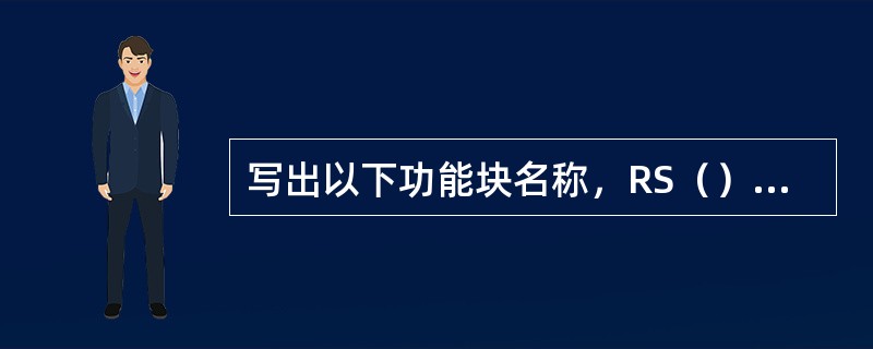 写出以下功能块名称，RS（），CTV（）。