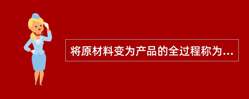 将原材料变为产品的全过程称为（）。