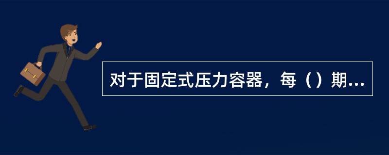 对于固定式压力容器，每（）期间内，至少进行一次耐压试验。