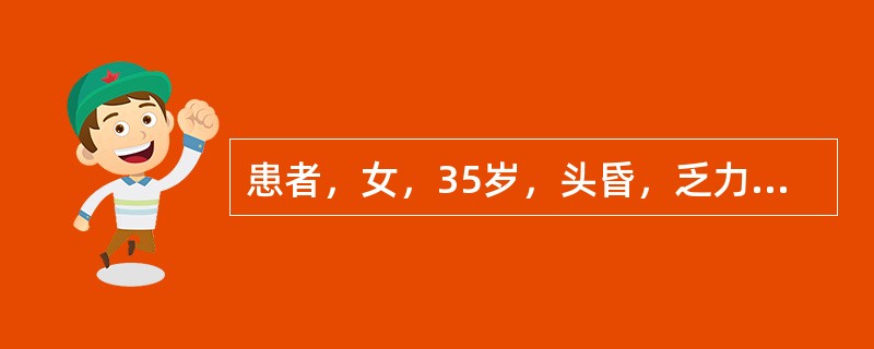 患者，女，35岁，头昏，乏力，面色苍白1年，活动后心慌气急2个月来诊。为确定患者