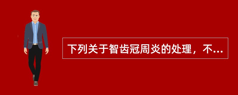 下列关于智齿冠周炎的处理，不恰当的是（）。