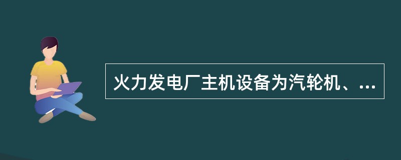 火力发电厂主机设备为汽轮机、（）、发电机。