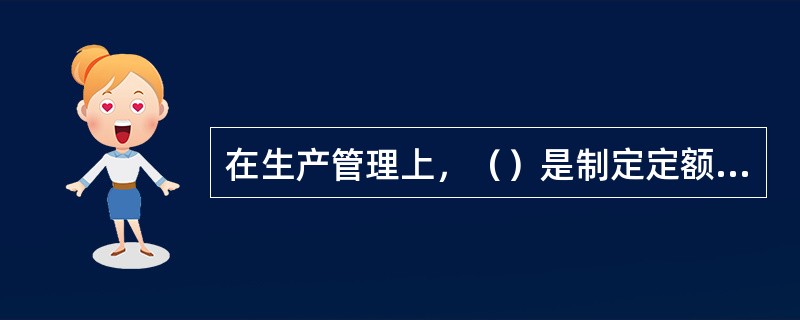 在生产管理上，（）是制定定额，计算劳动量，配备工人，核算生产能力，安排生产作业计
