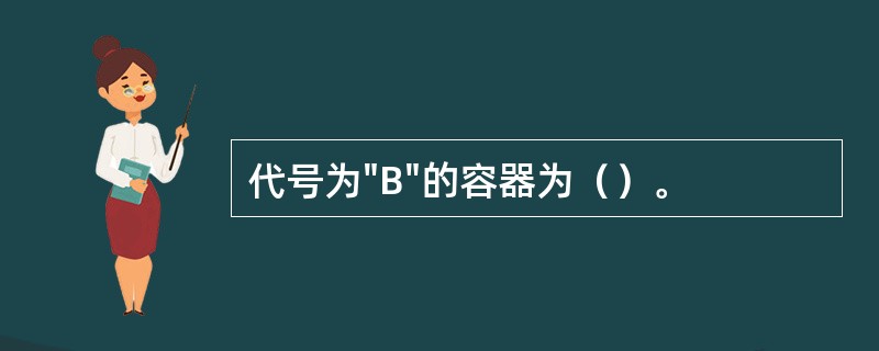 代号为"B"的容器为（）。