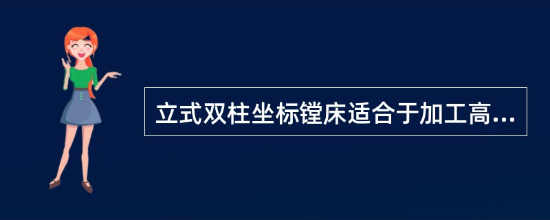 立式双柱坐标镗床适合于加工高度尺寸小于横向尺寸的工件，（）坐标镗床适合于加工高度