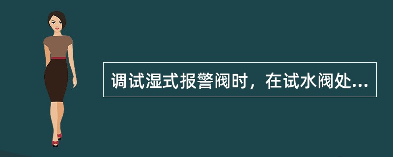 调试湿式报警阀时，在试水阀处放水，当湿式报警阀的进口水压力大于（）MPa时，放水