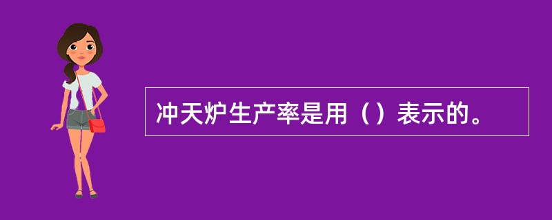 冲天炉生产率是用（）表示的。