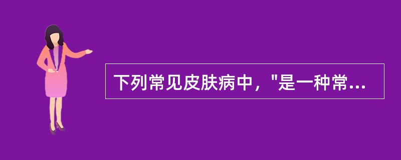 下列常见皮肤病中，"是一种常见的炎症性皮肤病，病程有自限性，甚少复发"属于（）。