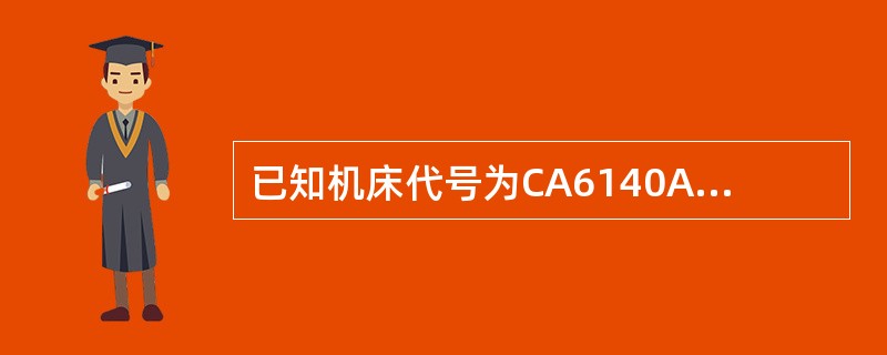 已知机床代号为CA6140A。说明C、A、6、1、40、A各为何种代号。说明C、