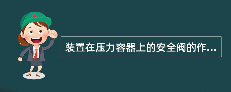 装置在压力容器上的安全阀的作用是（）。