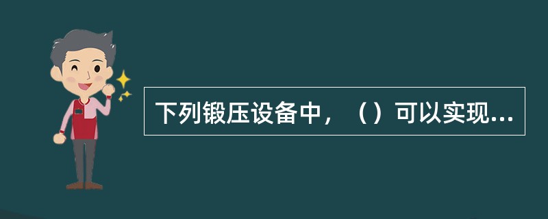 下列锻压设备中，（）可以实现在一个工作行程中完成对工件的一个变形。