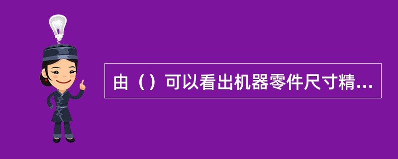 由（）可以看出机器零件尺寸精度的高低。