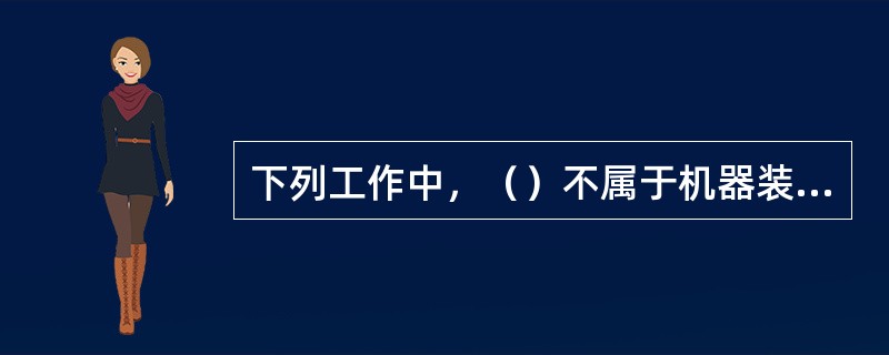 下列工作中，（）不属于机器装配工作范围。