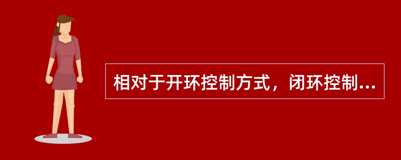 相对于开环控制方式，闭环控制具有（）等特点。