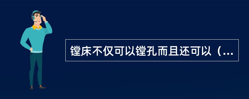 镗床不仅可以镗孔而且还可以（）。