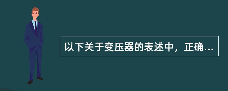 以下关于变压器的表述中，正确的有（）。