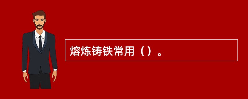 熔炼铸铁常用（）。