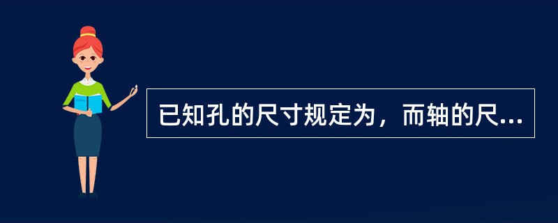 已知孔的尺寸规定为，而轴的尺寸为，配合后可能出现的情况有（）。