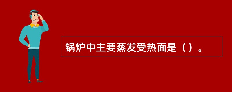 锅炉中主要蒸发受热面是（）。