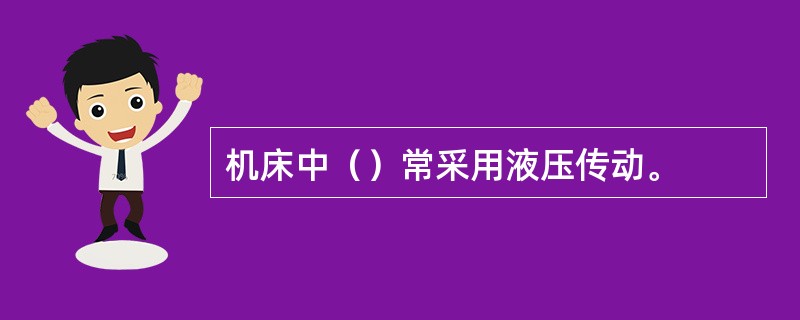 机床中（）常采用液压传动。