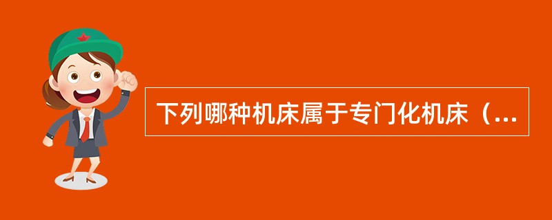 下列哪种机床属于专门化机床（）。