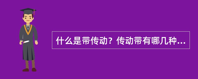 什么是带传动？传动带有哪几种主要类型？