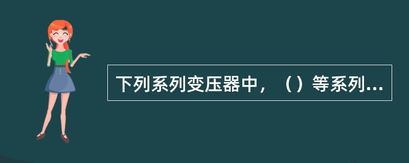 下列系列变压器中，（）等系列属于较低损耗变压器。